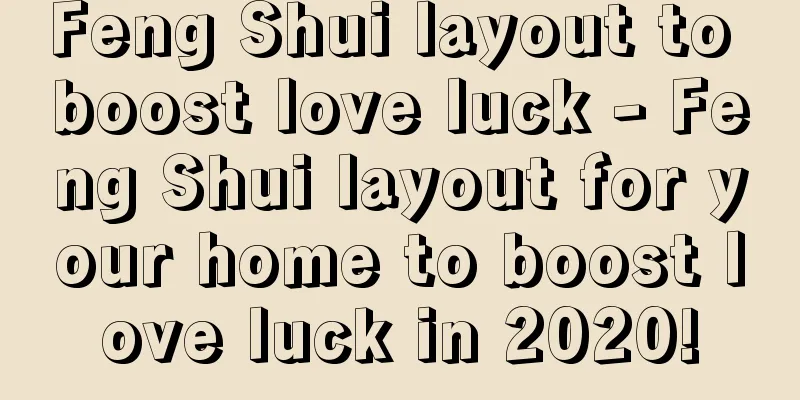 Feng Shui layout to boost love luck - Feng Shui layout for your home to boost love luck in 2020!
