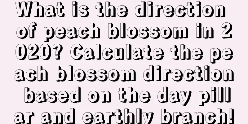 What is the direction of peach blossom in 2020? Calculate the peach blossom direction based on the day pillar and earthly branch!