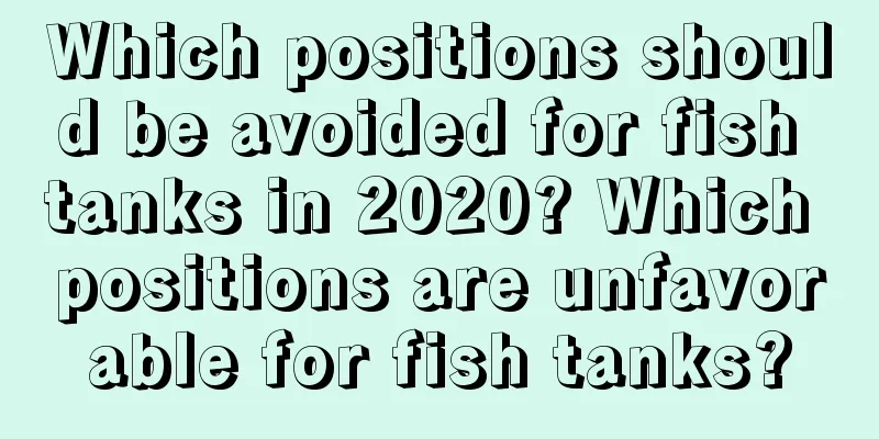 Which positions should be avoided for fish tanks in 2020? Which positions are unfavorable for fish tanks?