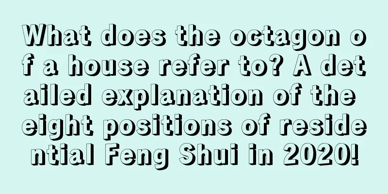 What does the octagon of a house refer to? A detailed explanation of the eight positions of residential Feng Shui in 2020!