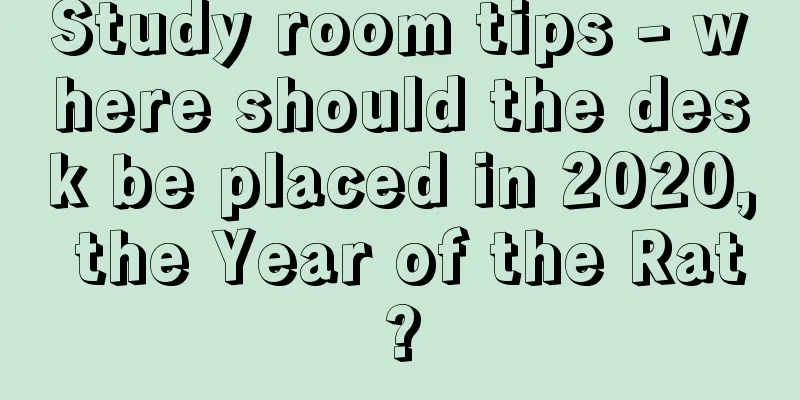 Study room tips - where should the desk be placed in 2020, the Year of the Rat?