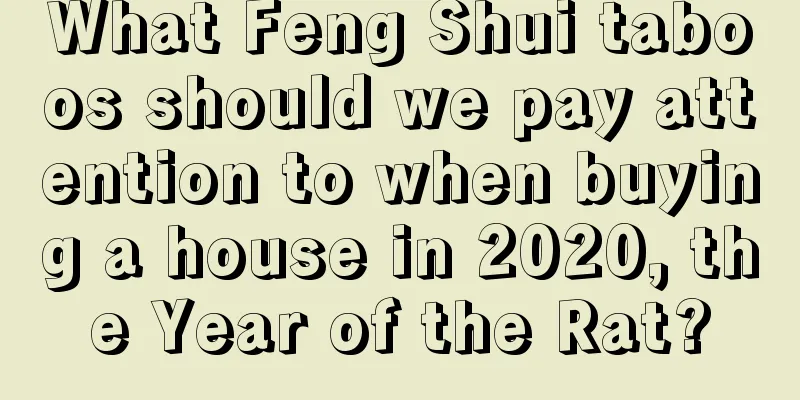 What Feng Shui taboos should we pay attention to when buying a house in 2020, the Year of the Rat?
