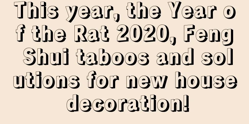 This year, the Year of the Rat 2020, Feng Shui taboos and solutions for new house decoration!