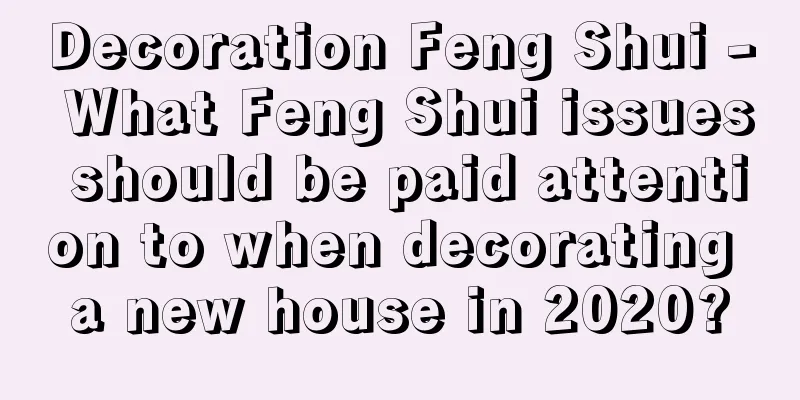 Decoration Feng Shui - What Feng Shui issues should be paid attention to when decorating a new house in 2020?