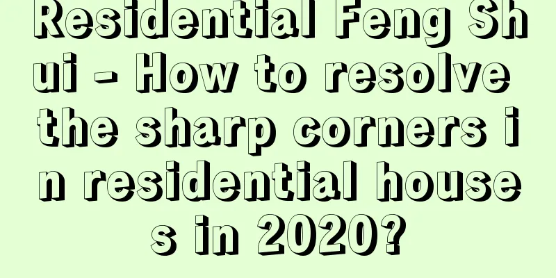 Residential Feng Shui - How to resolve the sharp corners in residential houses in 2020?