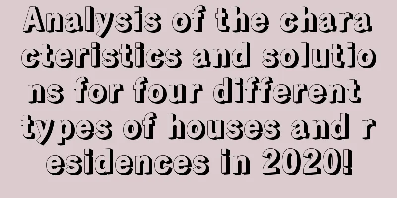 Analysis of the characteristics and solutions for four different types of houses and residences in 2020!