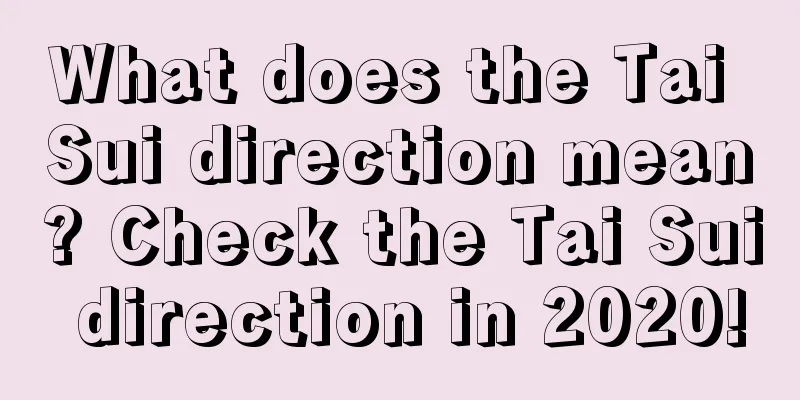 What does the Tai Sui direction mean? Check the Tai Sui direction in 2020!
