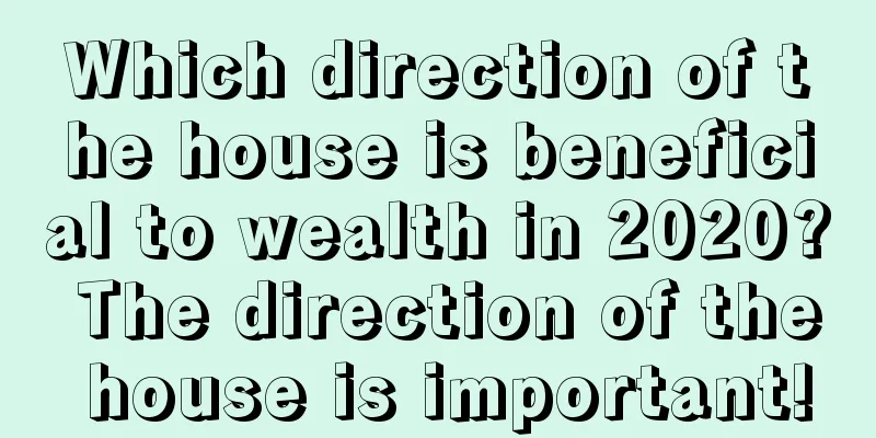 Which direction of the house is beneficial to wealth in 2020? The direction of the house is important!