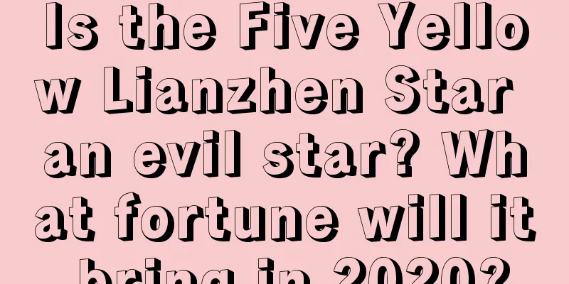 Is the Five Yellow Lianzhen Star an evil star? What fortune will it bring in 2020?