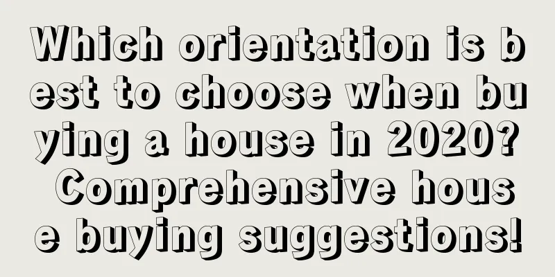 Which orientation is best to choose when buying a house in 2020? Comprehensive house buying suggestions!
