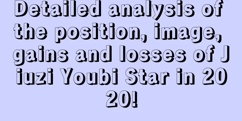 Detailed analysis of the position, image, gains and losses of Jiuzi Youbi Star in 2020!