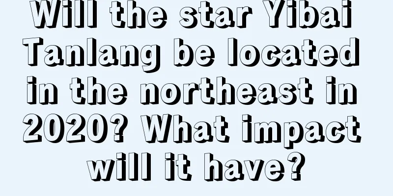 Will the star Yibai Tanlang be located in the northeast in 2020? What impact will it have?