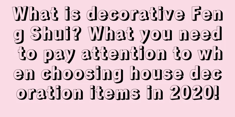 What is decorative Feng Shui? What you need to pay attention to when choosing house decoration items in 2020!
