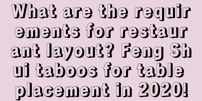 What are the requirements for restaurant layout? Feng Shui taboos for table placement in 2020!