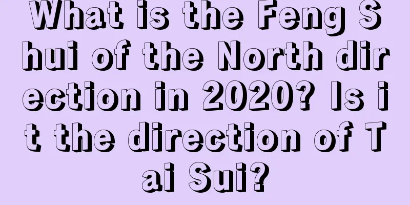 What is the Feng Shui of the North direction in 2020? Is it the direction of Tai Sui?