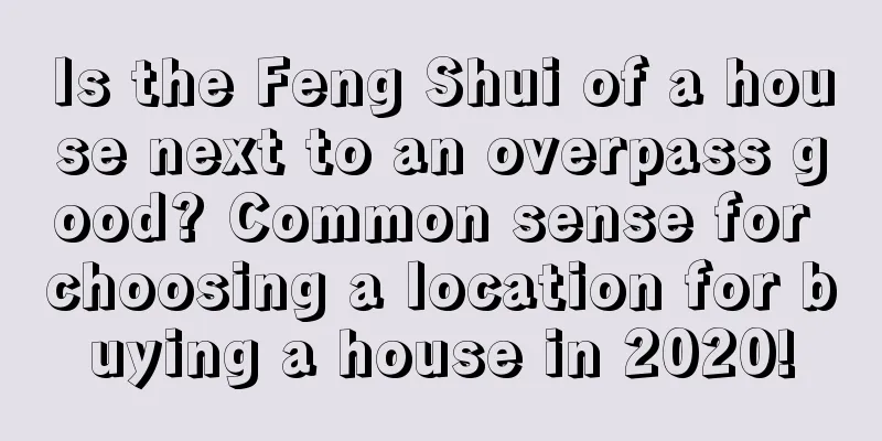 Is the Feng Shui of a house next to an overpass good? Common sense for choosing a location for buying a house in 2020!