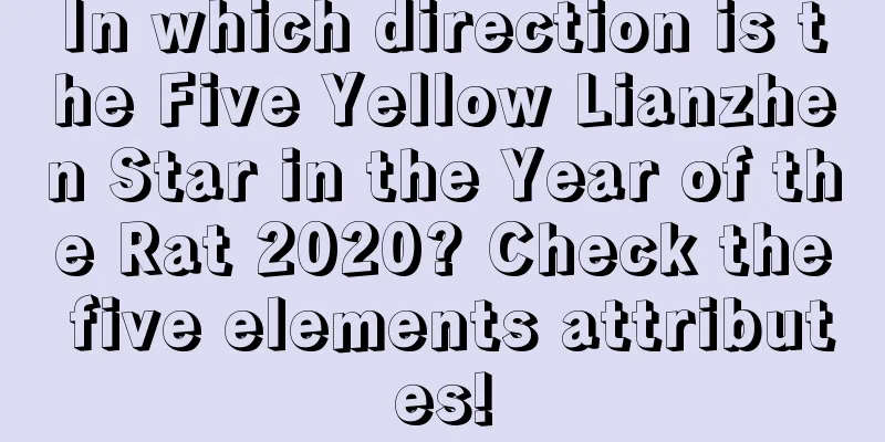 In which direction is the Five Yellow Lianzhen Star in the Year of the Rat 2020? Check the five elements attributes!