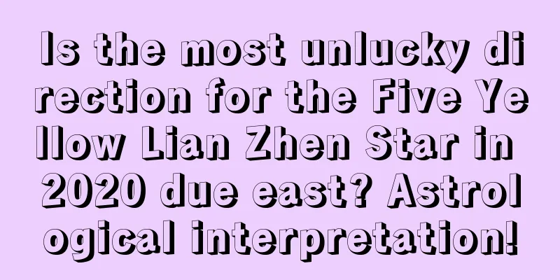 Is the most unlucky direction for the Five Yellow Lian Zhen Star in 2020 due east? Astrological interpretation!
