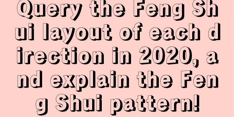 Query the Feng Shui layout of each direction in 2020, and explain the Feng Shui pattern!