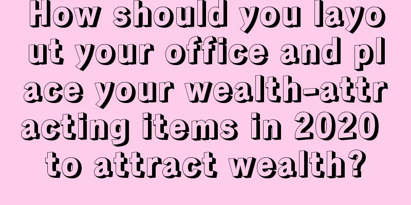 How should you layout your office and place your wealth-attracting items in 2020 to attract wealth?