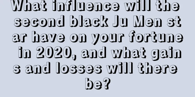 What influence will the second black Ju Men star have on your fortune in 2020, and what gains and losses will there be?