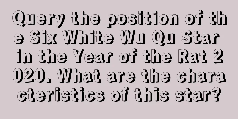 Query the position of the Six White Wu Qu Star in the Year of the Rat 2020. What are the characteristics of this star?