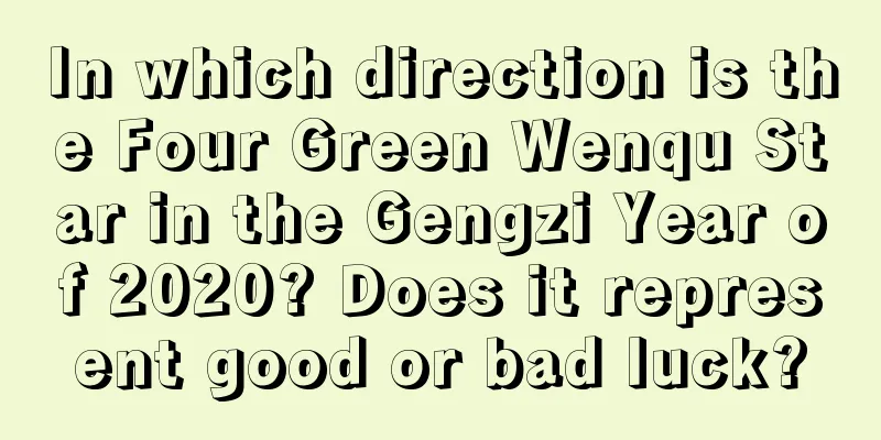 In which direction is the Four Green Wenqu Star in the Gengzi Year of 2020? Does it represent good or bad luck?