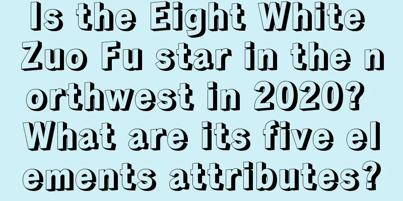 Is the Eight White Zuo Fu star in the northwest in 2020? What are its five elements attributes?