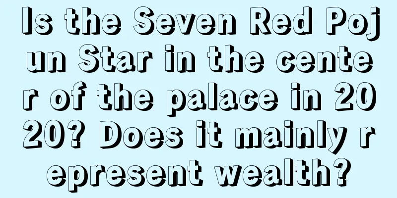Is the Seven Red Pojun Star in the center of the palace in 2020? Does it mainly represent wealth?