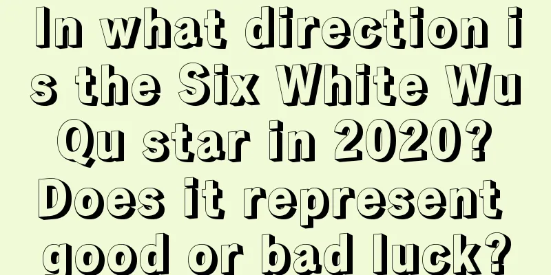 In what direction is the Six White Wu Qu star in 2020? Does it represent good or bad luck?