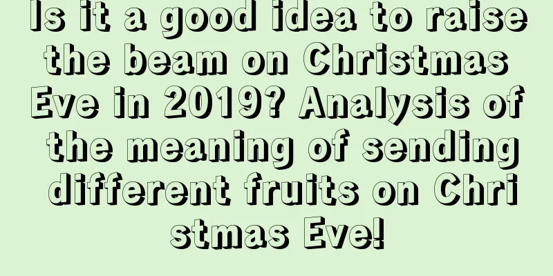 Is it a good idea to raise the beam on Christmas Eve in 2019? Analysis of the meaning of sending different fruits on Christmas Eve!
