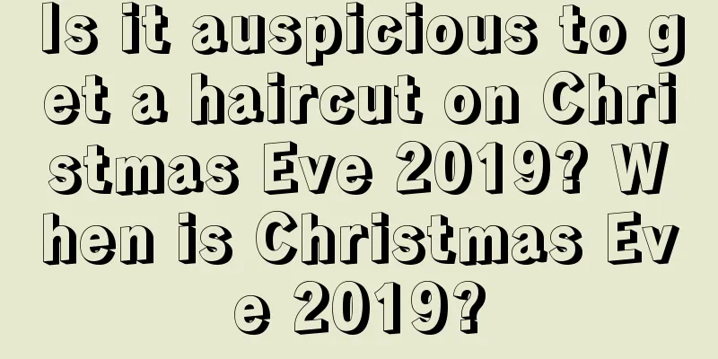 Is it auspicious to get a haircut on Christmas Eve 2019? When is Christmas Eve 2019?