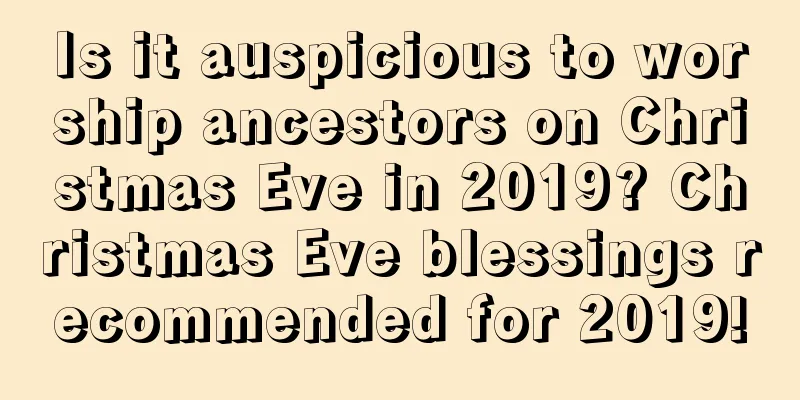 Is it auspicious to worship ancestors on Christmas Eve in 2019? Christmas Eve blessings recommended for 2019!