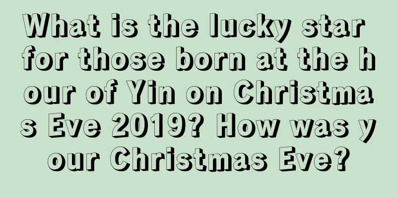 What is the lucky star for those born at the hour of Yin on Christmas Eve 2019? How was your Christmas Eve?