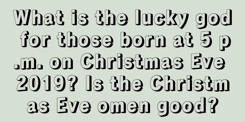 What is the lucky god for those born at 5 p.m. on Christmas Eve 2019? Is the Christmas Eve omen good?