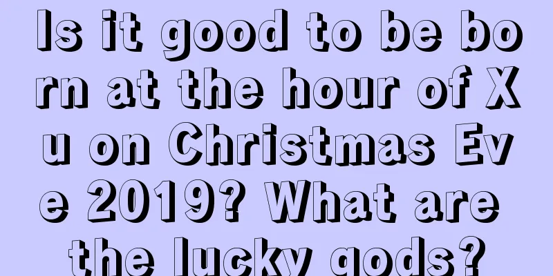 Is it good to be born at the hour of Xu on Christmas Eve 2019? What are the lucky gods?
