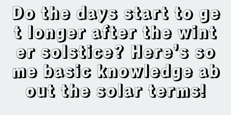 Do the days start to get longer after the winter solstice? Here’s some basic knowledge about the solar terms!