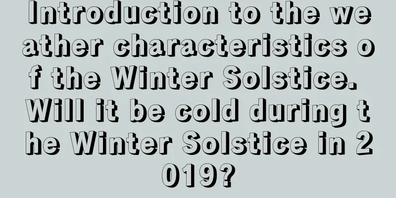 Introduction to the weather characteristics of the Winter Solstice. Will it be cold during the Winter Solstice in 2019?