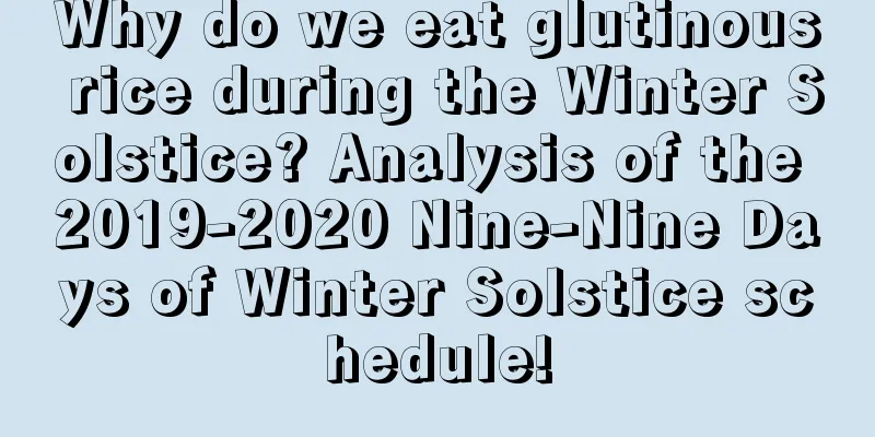Why do we eat glutinous rice during the Winter Solstice? Analysis of the 2019-2020 Nine-Nine Days of Winter Solstice schedule!