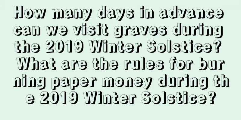 How many days in advance can we visit graves during the 2019 Winter Solstice? What are the rules for burning paper money during the 2019 Winter Solstice?