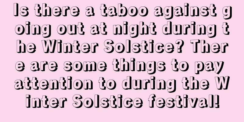 Is there a taboo against going out at night during the Winter Solstice? There are some things to pay attention to during the Winter Solstice festival!