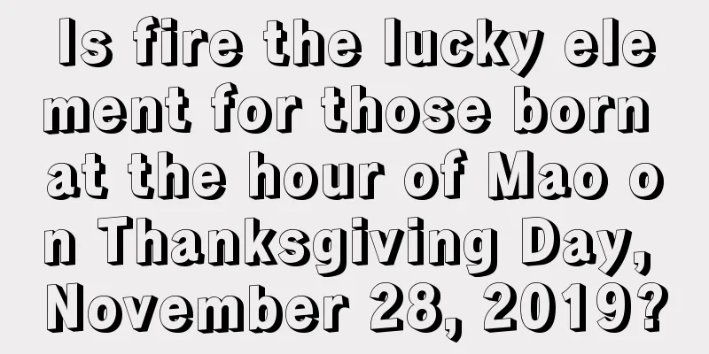 Is fire the lucky element for those born at the hour of Mao on Thanksgiving Day, November 28, 2019?