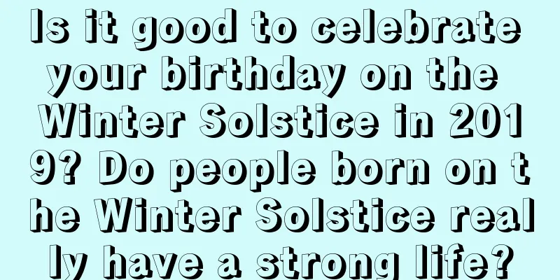 Is it good to celebrate your birthday on the Winter Solstice in 2019? Do people born on the Winter Solstice really have a strong life?