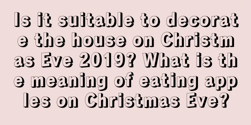 Is it suitable to decorate the house on Christmas Eve 2019? What is the meaning of eating apples on Christmas Eve?