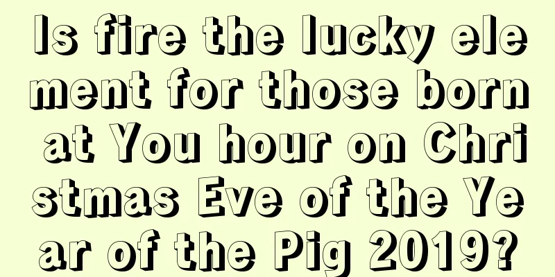 Is fire the lucky element for those born at You hour on Christmas Eve of the Year of the Pig 2019?