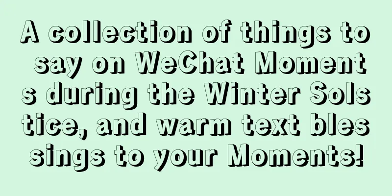A collection of things to say on WeChat Moments during the Winter Solstice, and warm text blessings to your Moments!