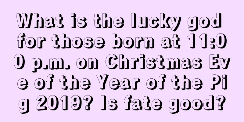 What is the lucky god for those born at 11:00 p.m. on Christmas Eve of the Year of the Pig 2019? Is fate good?