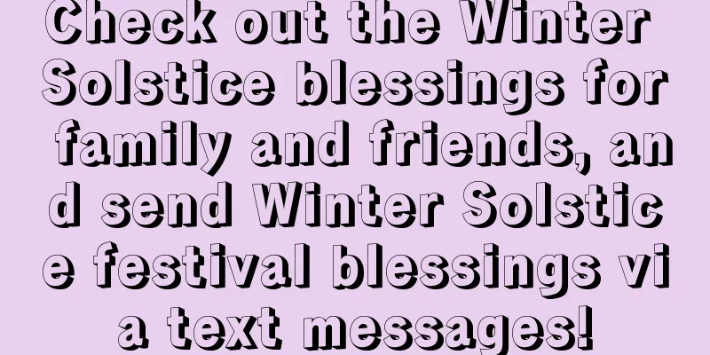 Check out the Winter Solstice blessings for family and friends, and send Winter Solstice festival blessings via text messages!