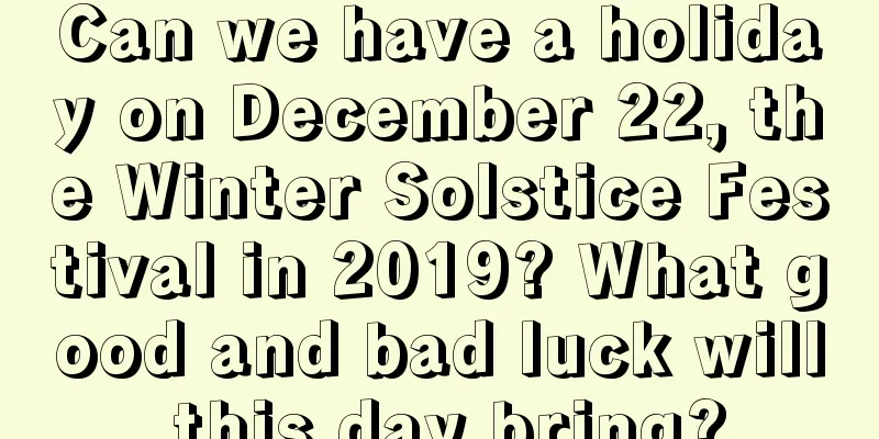 Can we have a holiday on December 22, the Winter Solstice Festival in 2019? What good and bad luck will this day bring?