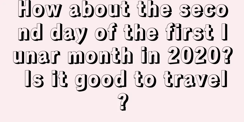 How about the second day of the first lunar month in 2020? Is it good to travel?